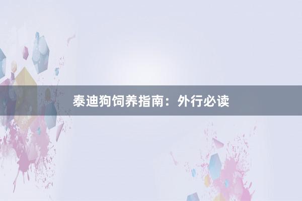 泰迪狗饲养指南：外行必读