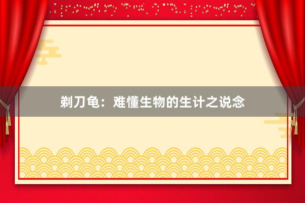 剃刀龟：难懂生物的生计之说念