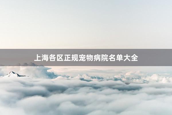 上海各区正规宠物病院名单大全